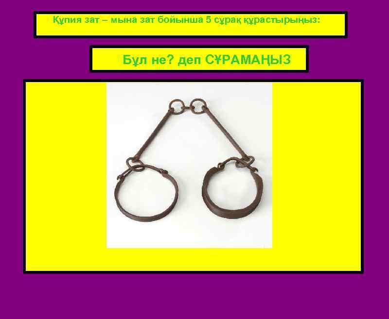 Құпия зат – мына зат бойынша 5 сұрақ құрастырыңыз: Бұл не? деп СҰРАМАҢЫЗ ВСТАВЬТЕ