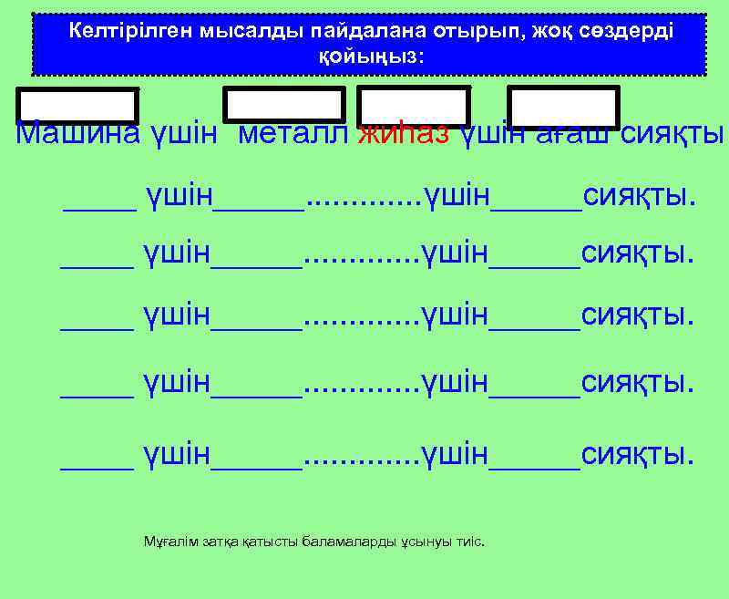 Келтірілген мысалды пайдалана отырып, жоқ сөздерді қойыңыз: Машина үшін металл жиһаз үшін ағаш сияқты