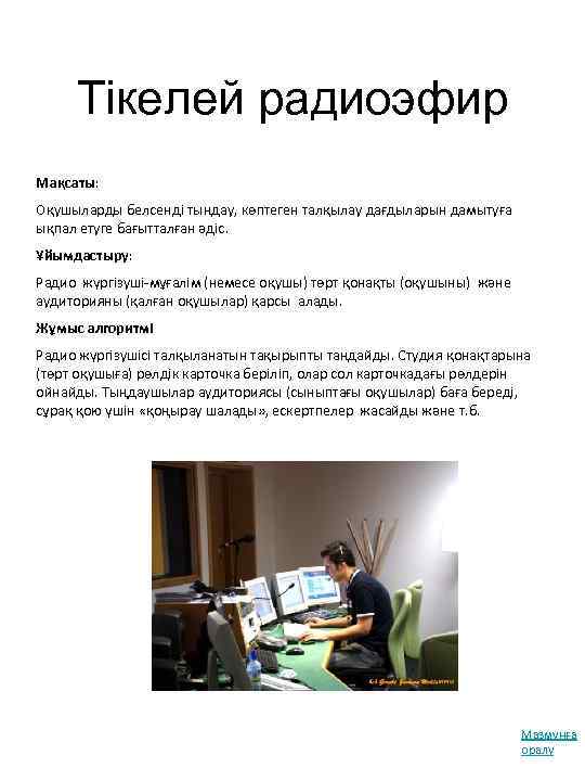 Тікелей радиоэфир Мақсаты: Оқушыларды белсенді тыңдау, көптеген талқылау дағдыларын дамытуға ықпал етуге бағытталған әдіс.