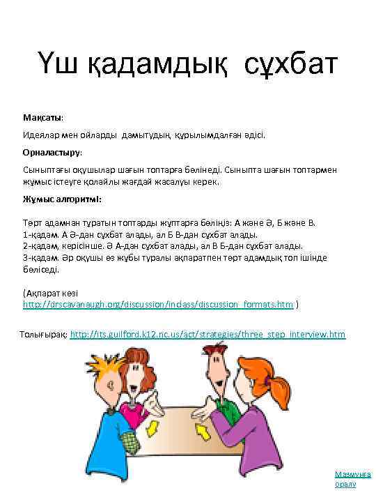 Үш қадамдық сұхбат Мақсаты: Идеялар мен ойларды дамытудың құрылымдалған әдісі. Орналастыру: Сыныптағы оқушылар шағын