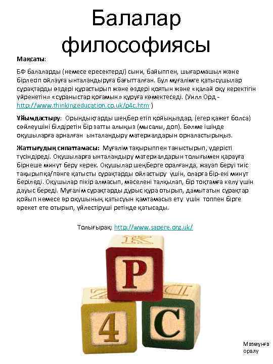 Мақсаты: Балалар философиясы БФ балаларды (немесе ересектерді) сыни, байыппен, шығармашыл және бірлесіп ойлауға ынталандыруға