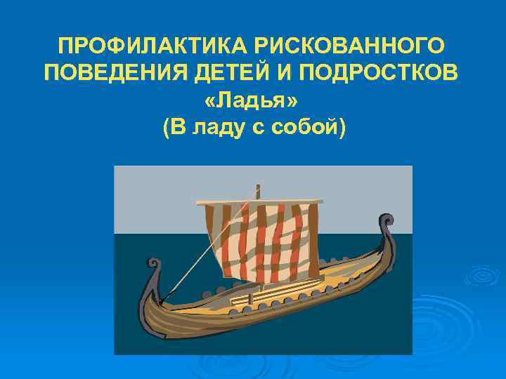 ПРОФИЛАКТИКА РИСКОВАННОГО ПОВЕДЕНИЯ ДЕТЕЙ И ПОДРОСТКОВ «Ладья» (В ладу с собой) 