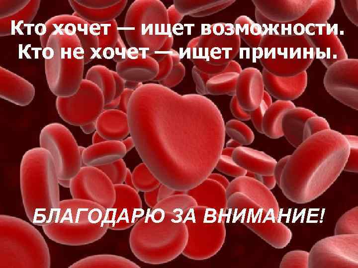 Кто хочет — ищет возможности. Кто не хочет — ищет причины. БЛАГОДАРЮ ЗА ВНИМАНИЕ!