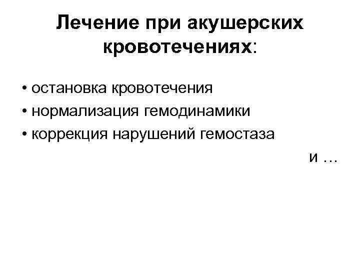 Лечение при акушерских кровотечениях: • остановка кровотечения • нормализация гемодинамики • коррекция нарушений гемостаза