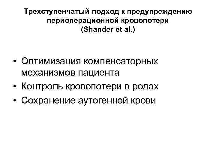 Трехступенчатый подход к предупреждению периоперационной кровопотери (Shander et al. ) • Оптимизация компенсаторных механизмов