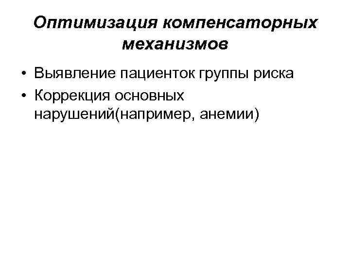 Оптимизация компенсаторных механизмов • Выявление пациенток группы риска • Коррекция основных нарушений(например, анемии) 