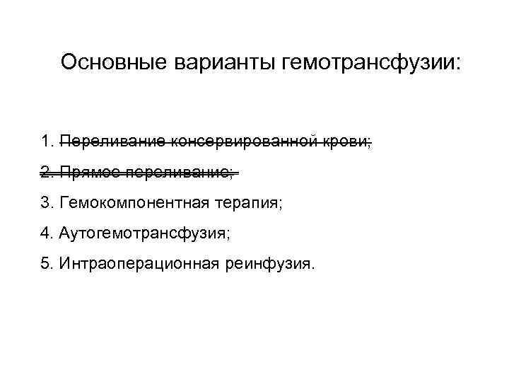 Основные варианты гемотpансфузии: 1. Пеpеливание консеpвиpованной кpови; 2. Пpямое пеpеливание; 3. Гемокомпонентная терапия; 4.