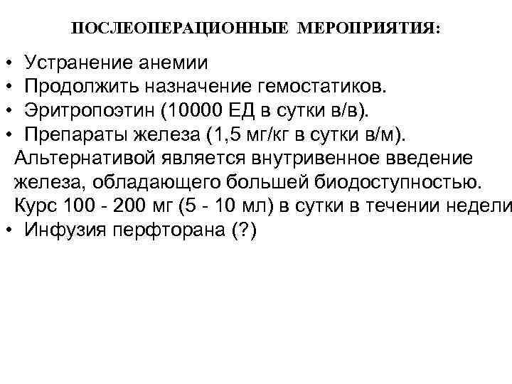 ПОСЛЕОПЕРАЦИОННЫЕ МЕРОПРИЯТИЯ: • • Устранение анемии Продолжить назначение гемостатиков. Эритропоэтин (10000 ЕД в сутки