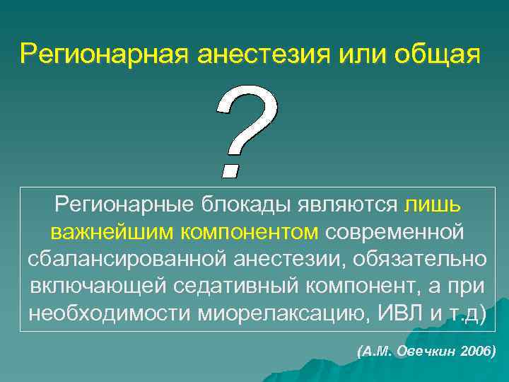 Регионарная анестезия или общая Регионарные блокады являются лишь важнейшим компонентом современной сбалансированной анестезии, обязательно