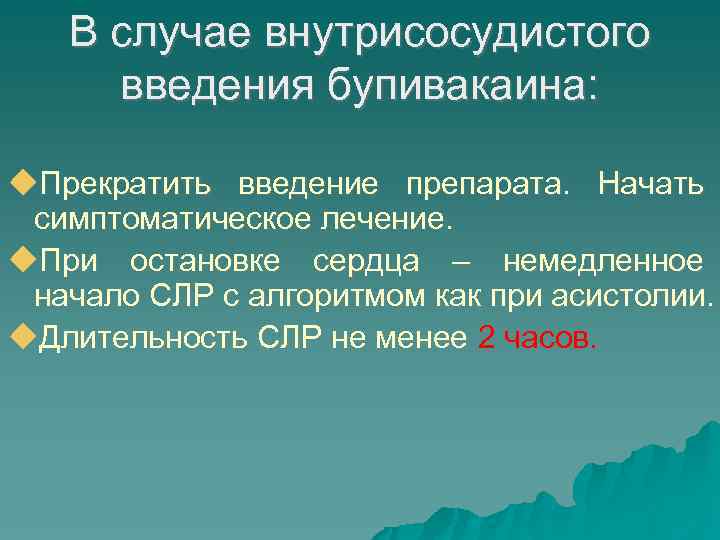 В случае внутрисосудистого введения бупивакаина: Прекратить введение препарата. Начать симптоматическое лечение. При остановке сердца