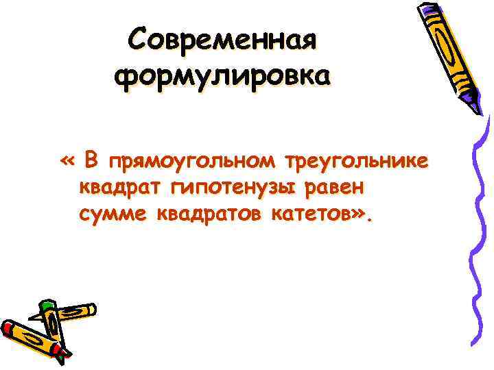 Современная формулировка « В прямоугольном треугольнике квадрат гипотенузы равен сумме квадратов катетов» . 