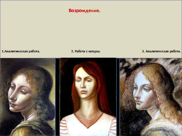 Возрождение. 1. Аналитическая работа. 2. Работа с натуры. 3. Аналитическая работа. 