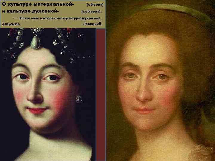 О культуре материальной(объект) и культуре духовной(субъект). ← Если нам интересна культура духовная. Антропов. Левицкий.