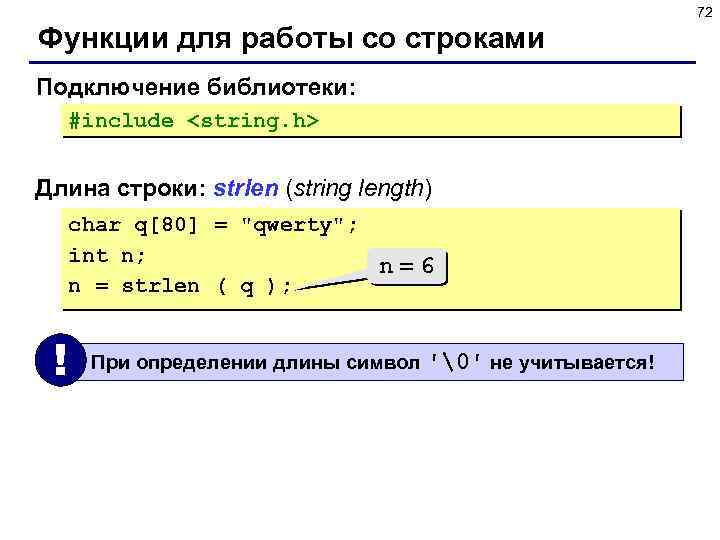 72 Функции для работы со строками Подключение библиотеки: #include <string. h> Длина строки: strlen