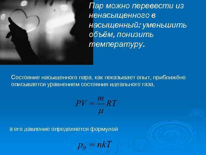Пар можно перевести из ненасыщенного в насыщенный: уменьшить объём, понизить температуру. Состояние насыщенного пара,