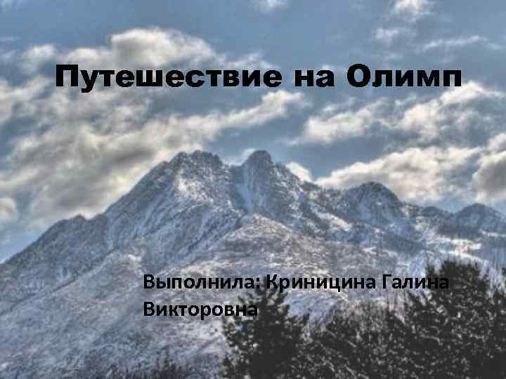 Путешествие на Олимп Выполнила: Криницина Галина Викторовна 