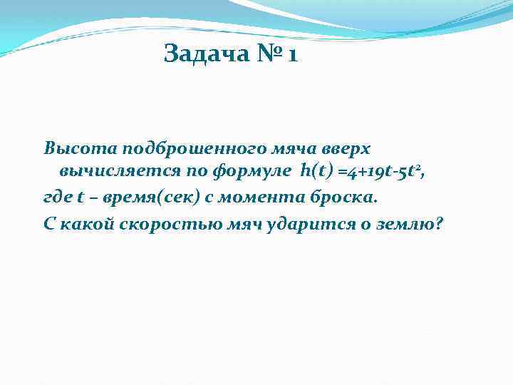 Задача № 1 Высота подброшенного мяча вверх вычисляется по формуле h(t) =4+19 t-5 t