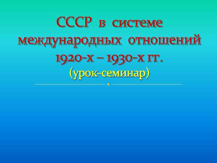 СССР в системе международных отношений 1920 -х – 1930 -х гг. (урок-семинар) 