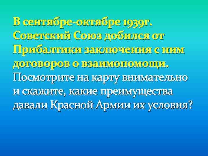 В сентябре-октябре 1939 г. Советский Союз добился от Прибалтики заключения с ним договоров о