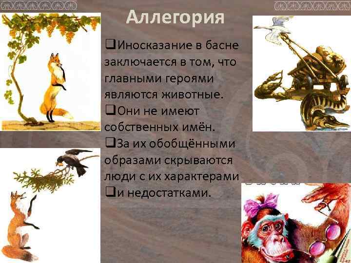 Аллегория q. Иносказание в басне заключается в том, что главными героями являются животные. q.