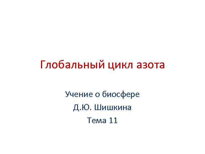 Глобальный цикл азота Учение о биосфере Д. Ю. Шишкина Тема 11 