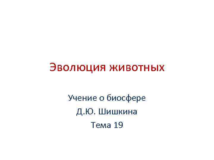 Эволюция животных Учение о биосфере Д. Ю. Шишкина Тема 19 