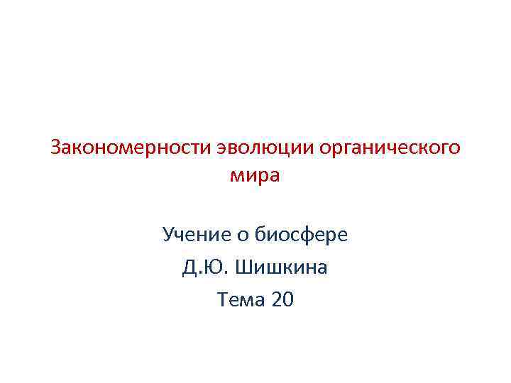 Закономерности эволюции органического мира Учение о биосфере Д. Ю. Шишкина Тема 20 