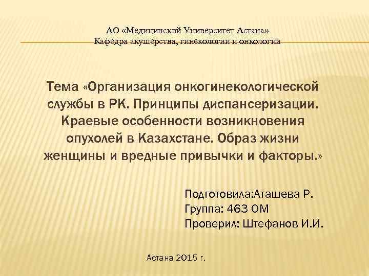 АО «Медицинский Университет Астана» Кафедра акушерства, гинекологии и онкологии Тема «Организация онкогинекологической службы в