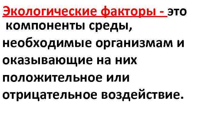 Экологические факторы - это компоненты среды, необходимые организмам и оказывающие на них положительное или