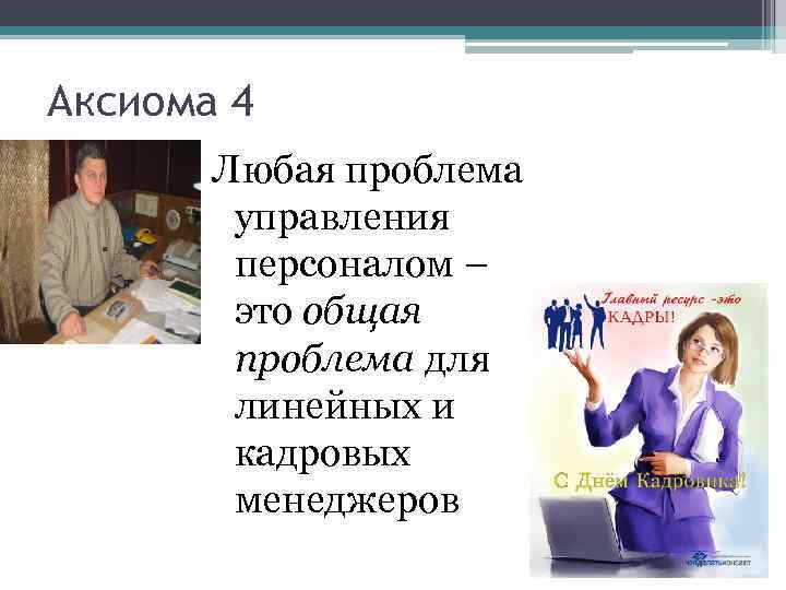 Аксиома 4 Любая проблема управления персоналом – это общая проблема для линейных и кадровых