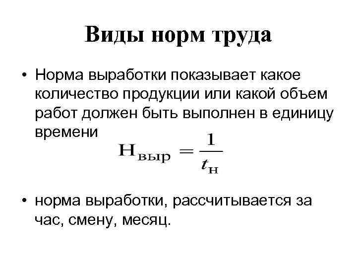 Виды норм труда • Норма выработки показывает какое количество продукции или какой объем работ