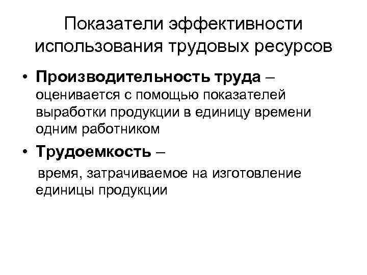 Показатели эффективности использования трудовых ресурсов • Производительность труда – оценивается с помощью показателей выработки