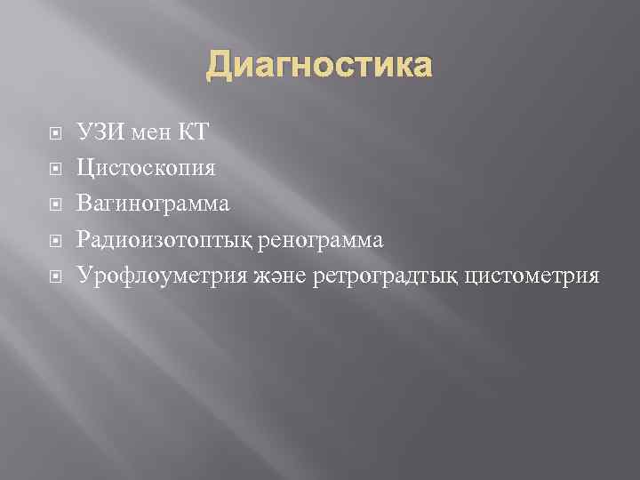 Диагностика УЗИ мен КТ Цистоскопия Вагинограмма Радиоизотоптық ренограмма Урофлоуметрия және ретроградтық цистометрия 