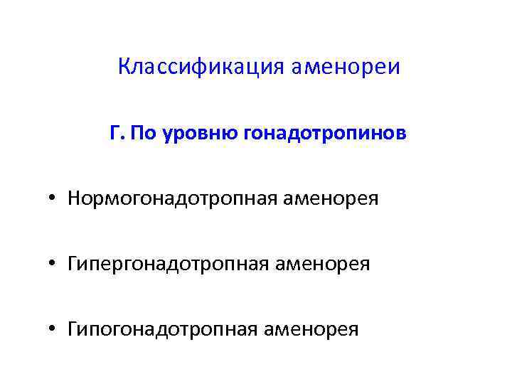 Классификация аменореи Г. По уровню гонадотропинов • Нормогонадотропная аменорея • Гипергонадотропная аменорея • Гипогонадотропная