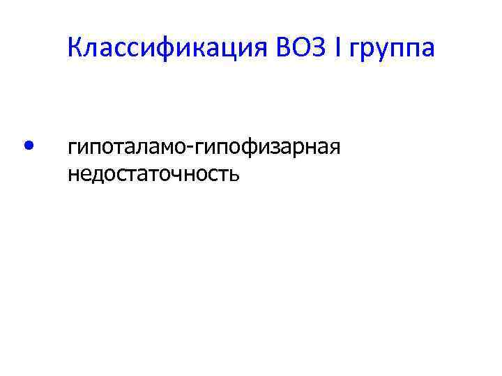 Классификация ВОЗ I группа • гипоталамо-гипофизарная недостаточность 