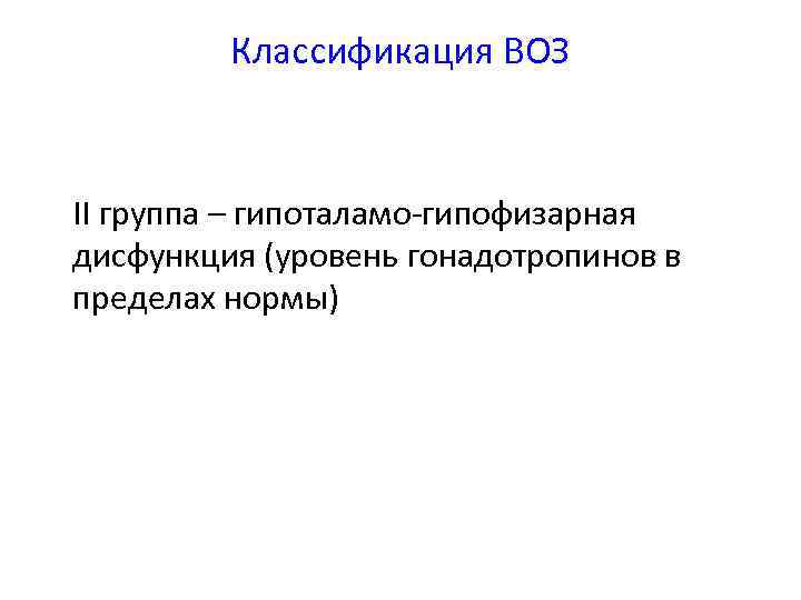 Классификация ВОЗ II группа – гипоталамо-гипофизарная дисфункция (уровень гонадотропинов в пределах нормы) 