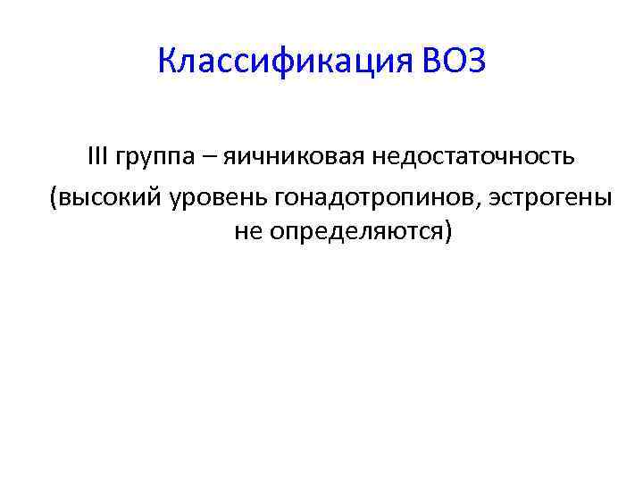 Классификация ВОЗ III группа – яичниковая недостаточность (высокий уровень гонадотропинов, эстрогены не определяются) 