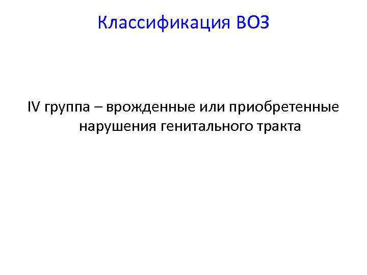 Классификация ВОЗ IV группа – врожденные или приобретенные нарушения генитального тракта 