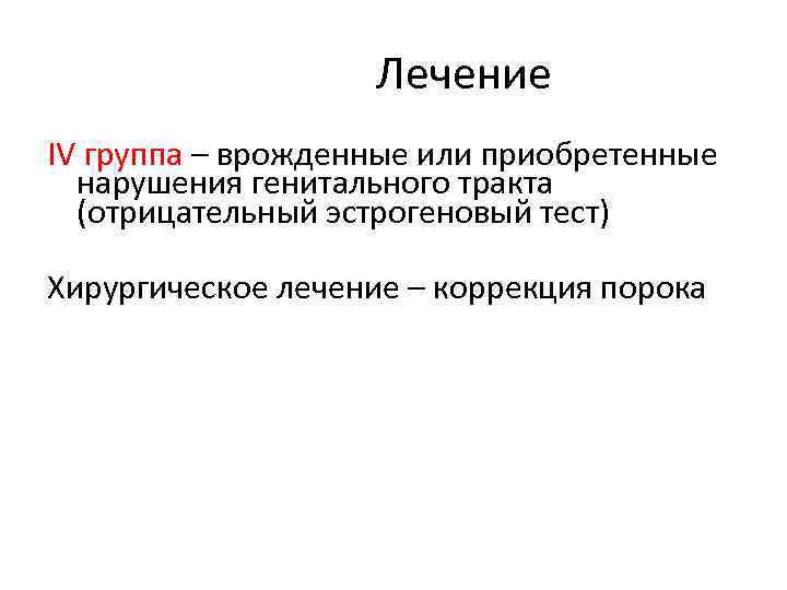 Лечение IV группа – врожденные или приобретенные нарушения генитального тракта (отрицательный эстрогеновый тест) Хирургическое