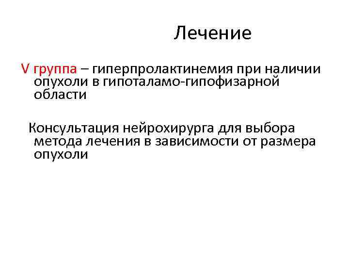 Лечение V группа – гиперпролактинемия при наличии опухоли в гипоталамо-гипофизарной области Консультация нейрохирурга для