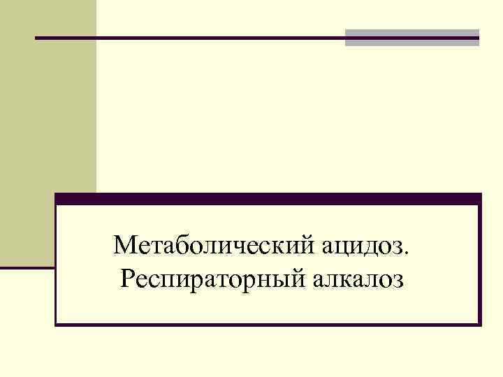 Метаболический ацидоз. Респираторный алкалоз 