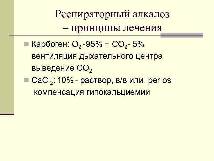 Респираторный алкалоз – принципы лечения n Карбоген: O 2 -95% + CO 2 -