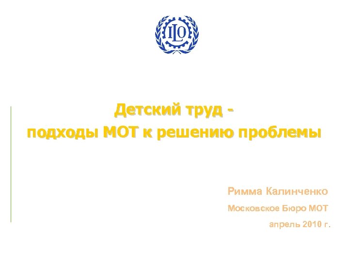 Детский труд подходы МОТ к решению проблемы Римма Калинченко Московское Бюро МОТ апрель 2010