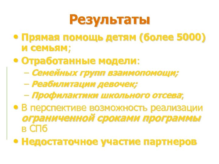 Результаты • Прямая помощь детям (более 5000) и семьям; • Отработанные модели: – Семейных