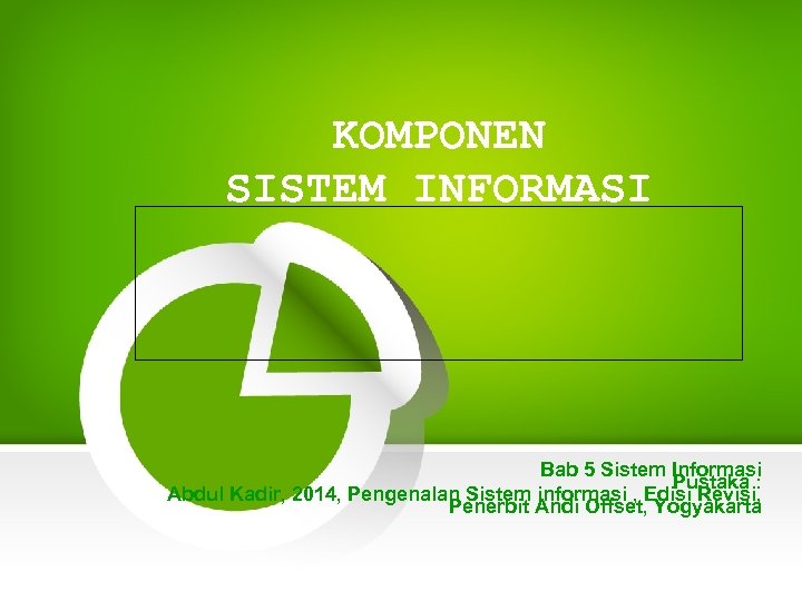 KOMPONEN SISTEM INFORMASI Bab 5 Sistem Informasi Pustaka : Abdul Kadir, 2014, Pengenalan Sistem