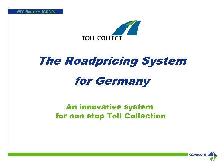 ETC Seminar 26/09/02 The Roadpricing System for Germany An innovative system for non stop