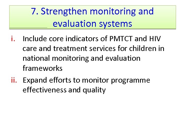 7. Strengthen monitoring and evaluation systems i. Include core indicators of PMTCT and HIV