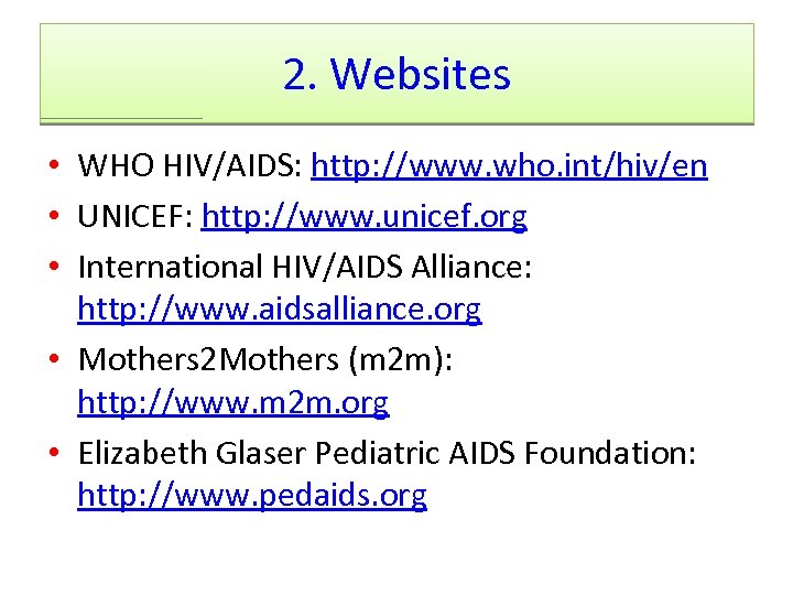 2. Websites • WHO HIV/AIDS: http: //www. who. int/hiv/en • UNICEF: http: //www. unicef.