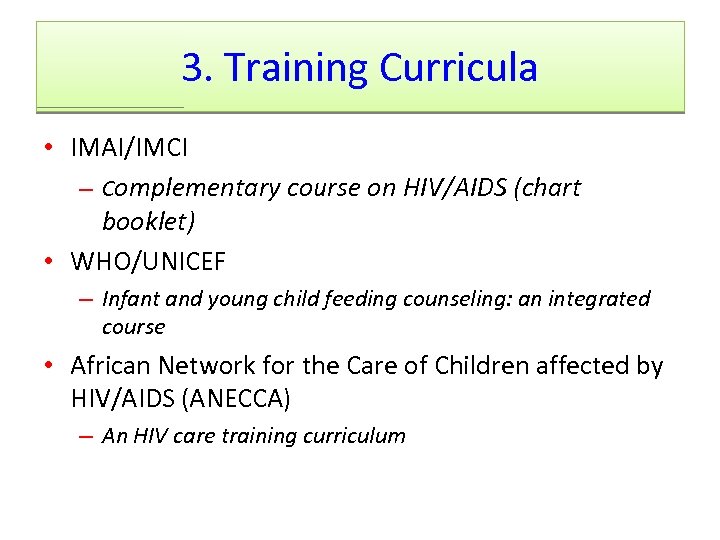 3. Training Curricula • IMAI/IMCI – Complementary course on HIV/AIDS (chart booklet) • WHO/UNICEF