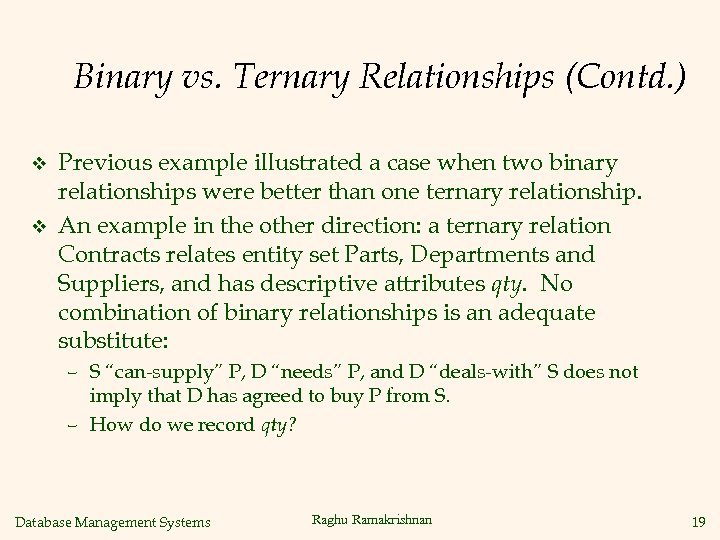 Binary vs. Ternary Relationships (Contd. ) v v Previous example illustrated a case when